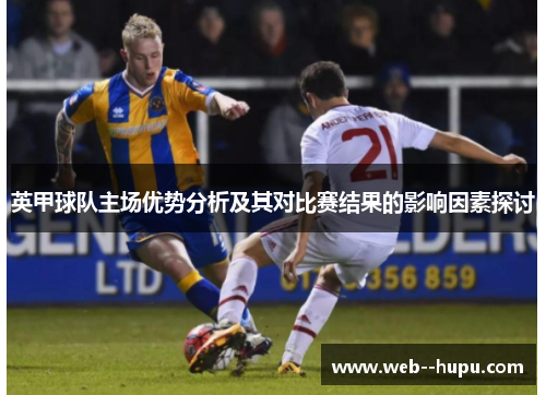 英甲球队主场优势分析及其对比赛结果的影响因素探讨