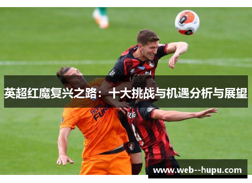 英超红魔复兴之路：十大挑战与机遇分析与展望