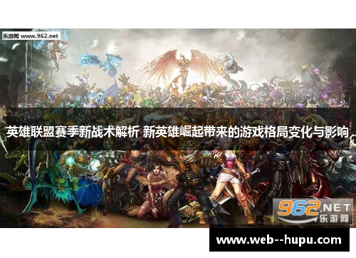 英雄联盟赛季新战术解析 新英雄崛起带来的游戏格局变化与影响