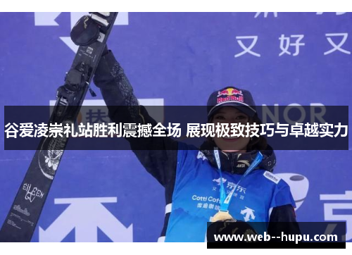 谷爱凌崇礼站胜利震撼全场 展现极致技巧与卓越实力