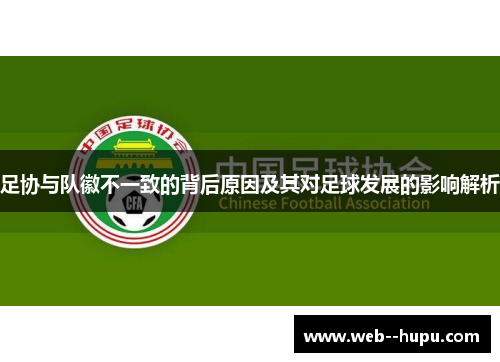 足协与队徽不一致的背后原因及其对足球发展的影响解析