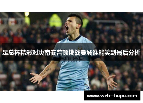 足总杯精彩对决南安普顿挑战曼城谁能笑到最后分析 足总杯精彩对决南安普顿挑战曼城谁能笑到最后分析