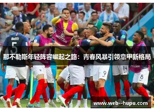 那不勒斯年轻阵容崛起之路：青春风暴引领意甲新格局