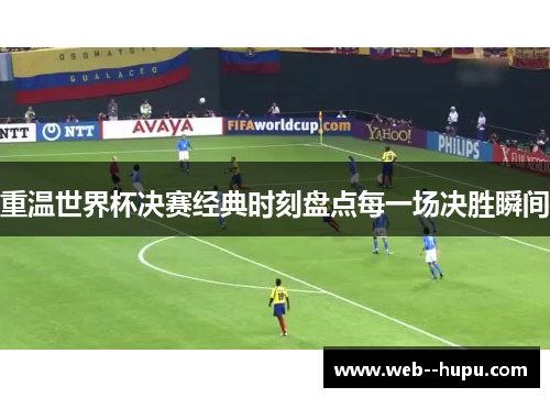 重温世界杯决赛经典时刻盘点每一场决胜瞬间