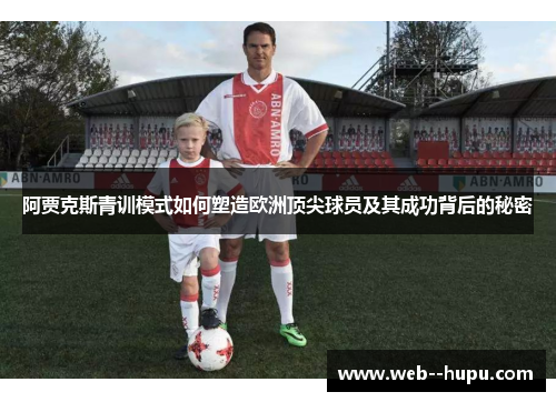 阿贾克斯青训模式如何塑造欧洲顶尖球员及其成功背后的秘密 阿贾克斯青训模式如何塑造欧洲顶尖球员及其成功背后的秘密