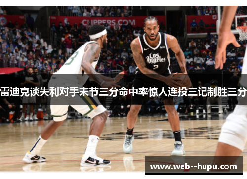 雷迪克谈失利对手末节三分命中率惊人连投三记制胜三分