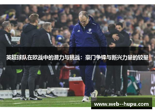 英超球队在欧战中的潜力与挑战：豪门争锋与新兴力量的较量