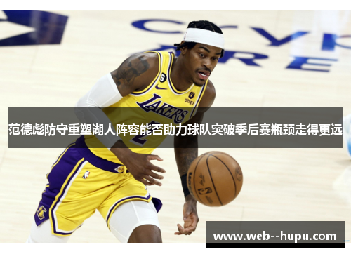 范德彪防守重塑湖人阵容能否助力球队突破季后赛瓶颈走得更远