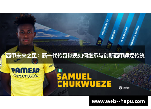 西甲未来之星：新一代传奇球员如何继承与创新西甲辉煌传统