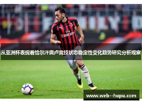从亚洲杯表现看恰尔汗奥卢竞技状态稳定性变化趋势研究分析观察