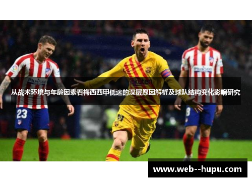 从战术环境与年龄因素看梅西西甲低迷的深层原因解析及球队结构变化影响研究