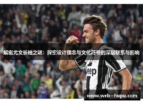 解密尤文长袖之谜：探索设计理念与文化符号的深层联系与影响