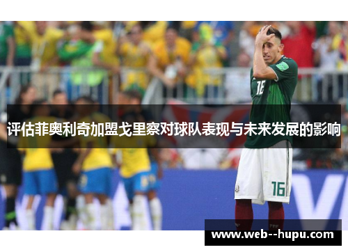 评估菲奥利奇加盟戈里察对球队表现与未来发展的影响