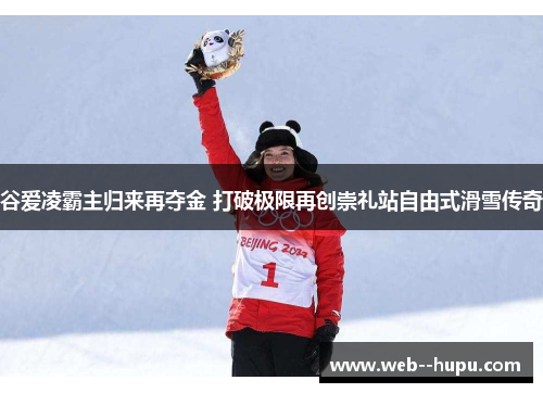 谷爱凌霸主归来再夺金 打破极限再创崇礼站自由式滑雪传奇
