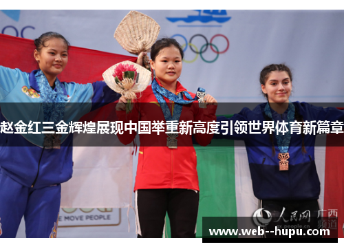 赵金红三金辉煌展现中国举重新高度引领世界体育新篇章