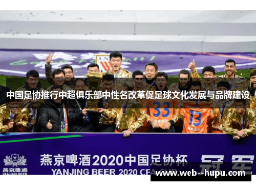 中国足协推行中超俱乐部中性名改革促足球文化发展与品牌建设