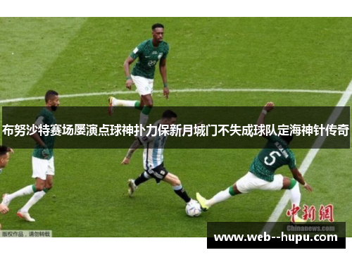 布努沙特赛场屡演点球神扑力保新月城门不失成球队定海神针传奇