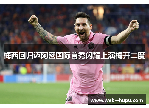 梅西回归迈阿密国际首秀闪耀上演梅开二度 梅西回归迈阿密国际首秀闪耀上演梅开二度
