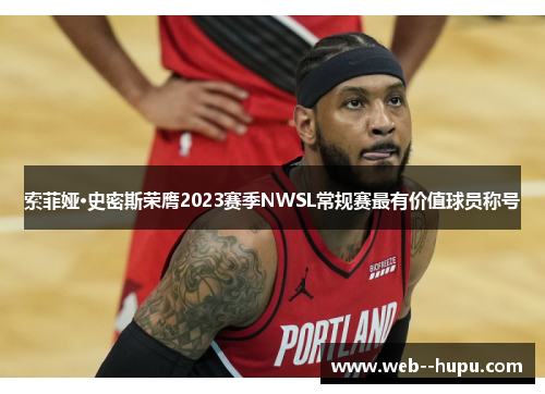 索菲娅·史密斯荣膺2023赛季NWSL常规赛最有价值球员称号