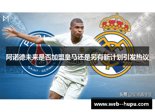 阿诺德未来是否加盟皇马还是另有新计划引发热议