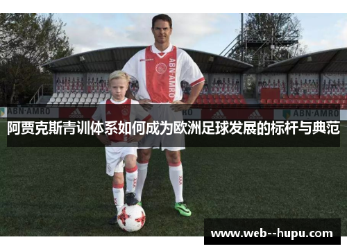 阿贾克斯青训体系如何成为欧洲足球发展的标杆与典范
