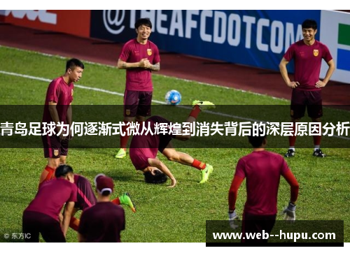 青岛足球为何逐渐式微从辉煌到消失背后的深层原因分析