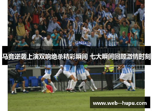 马竞逆袭上演双响绝杀精彩瞬间 七大瞬间回顾激情时刻