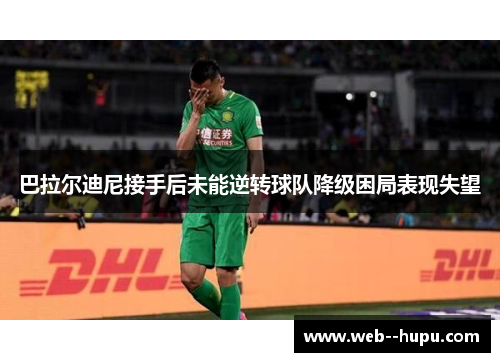 巴拉尔迪尼接手后未能逆转球队降级困局表现失望