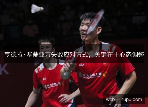 亨德拉·塞蒂亚万失败应对方式，关键在于心态调整