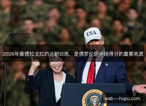 2026年曼德拉戈拉的远射训练，是佛罗伦萨中场得分的重要来源