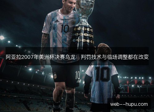 阿亚拉2007年美洲杯决赛乌龙：判罚技术与临场调整都在改变